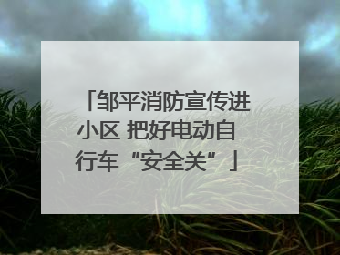 邹平消防宣传进小区 把好电动自行车“安全关”