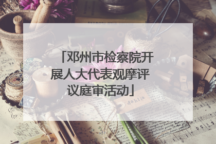 邓州市检察院开展人大代表观摩评议庭审活动