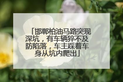 邯郸柏油马路突现深坑，有车辆猝不及防陷落，车主踩着车身从坑内爬出