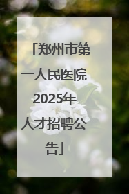 郑州市第一人民医院2025年人才招聘公告