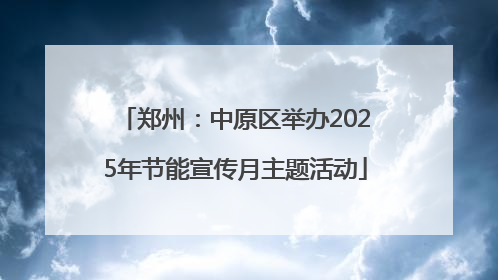 郑州：中原区举办2025年节能宣传月主题活动
