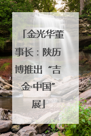 金光华董事长：陕历博推出“吉金·中国”展