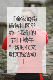 金家岭街道各社区举办“我们的节日·端午”新时代文明实践活动
