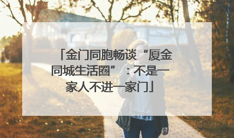 金门同胞畅谈“厦金同城生活圈”：不是一家人不进一家门
