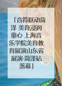 音符跃动菏泽 美育浸润童心 上海音乐学院美育教育展演山东省展演·菏泽站落幕