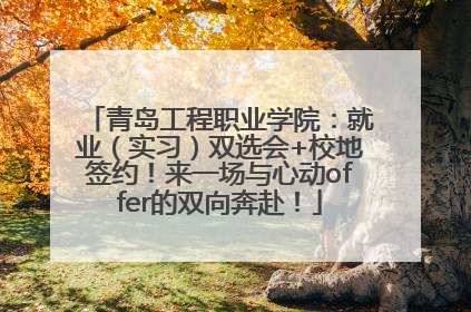青岛工程职业学院：就业（实习）双选会+校地签约！来一场与心动offer的双向奔赴！