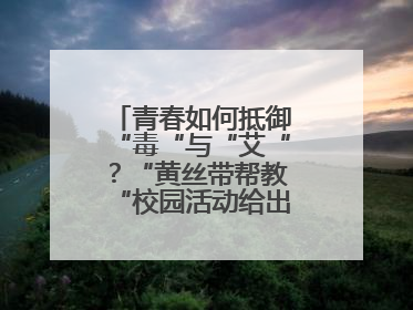 青春如何抵御“毒“与“艾“？“黄丝带帮教“校园活动给出硬核答案“