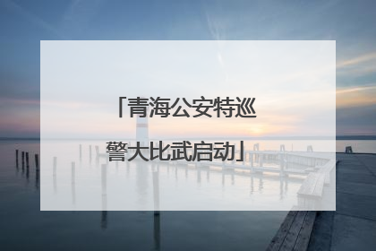 青海公安特巡警大比武启动