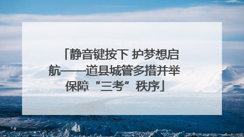 静音键按下 护梦想启航——道县城管多措并举保障“三考”秩序