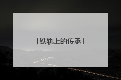 铁轨上的传承
