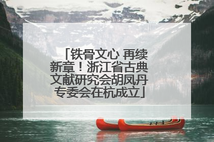 铁骨文心 再续新章！浙江省古典文献研究会胡凤丹专委会在杭成立