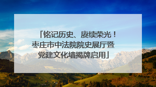 铭记历史、赓续荣光！枣庄市中法院院史展厅暨党建文化墙揭牌启用