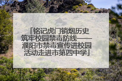 铭记虎门销烟历史 筑牢校园禁毒防线——濮阳市禁毒宣传进校园活动走进市第四中学