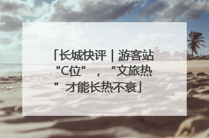 长城快评｜游客站“C位”，“文旅热”才能长热不衰
