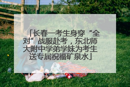 长春一考生身穿“全对”战服赴考，东北师大附中学弟学妹为考生送专属祝福矿泉水
