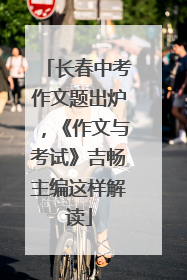 长春中考作文题出炉，《作文与考试》吉畅主编这样解读