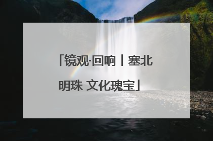 镜观·回响丨塞北明珠 文化瑰宝