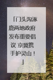 门头沟涿鹿两地政府发布重要倡议 京冀携手护灵山！