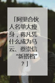 阿里合伙人名单大瘦身，蒋凡凭什么成为马云、蔡崇信“新搭档”？