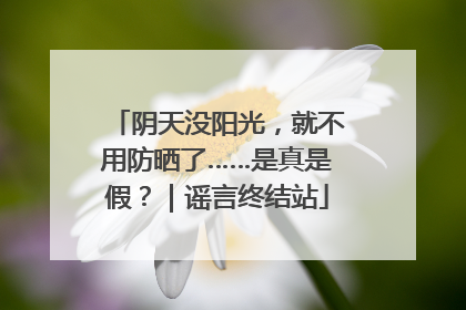 阴天没阳光，就不用防晒了……是真是假？｜谣言终结站