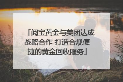 阅宝黄金与美团达成战略合作 打造合规便捷的黄金回收服务