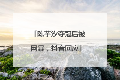 陈芋汐夺冠后被网暴，抖音回应