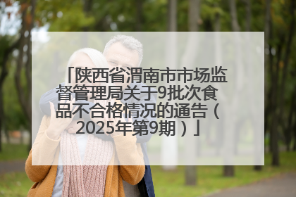 陕西省渭南市市场监督管理局关于9批次食品不合格情况的通告（2025年第9期）