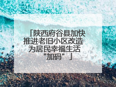 陕西府谷县加快推进老旧小区改造 为居民幸福生活“加码”