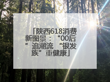 陕西618消费新图景：“00后”追潮流 “银发族”重健康