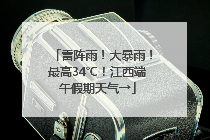 雷阵雨！大暴雨！最高34℃！江西端午假期天气→