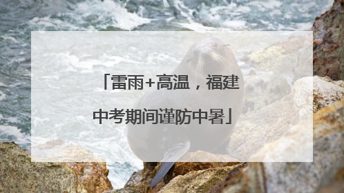 雷雨+高温，福建中考期间谨防中暑