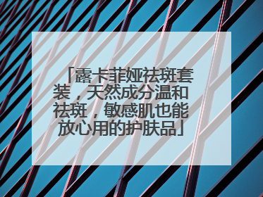 露卡菲娅祛斑套装，天然成分温和祛斑，敏感肌也能放心用的护肤品
