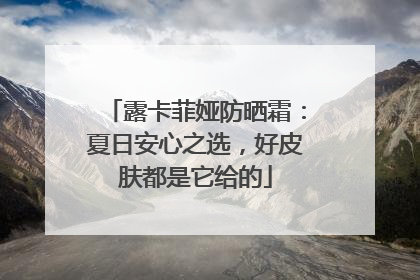 露卡菲娅防晒霜：夏日安心之选，好皮肤都是它给的