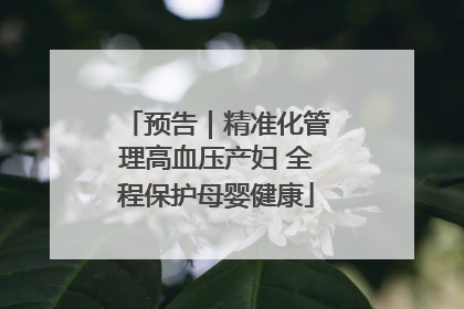 预告｜精准化管理高血压产妇 全程保护母婴健康