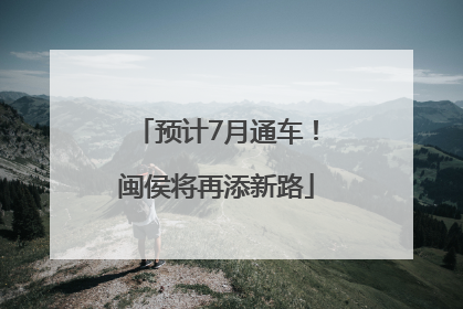 预计7月通车！闽侯将再添新路