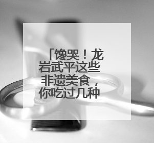 馋哭！龙岩武平这些非遗美食，你吃过几种？