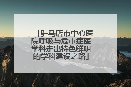 驻马店市中心医院呼吸与危重症医学科走出特色鲜明的学科建设之路
