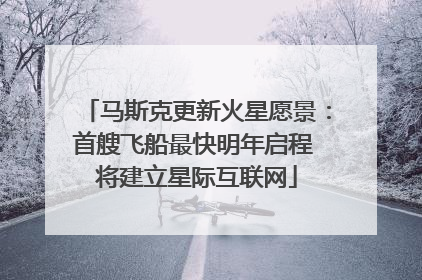 马斯克更新火星愿景：首艘飞船最快明年启程 将建立星际互联网