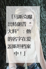 马斯克曝出特朗普“大料”：他的名字在爱泼斯坦档案中！