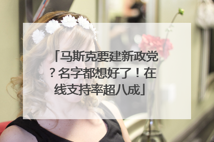 马斯克要建新政党？名字都想好了！在线支持率超八成