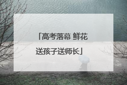 高考落幕 鲜花送孩子送师长
