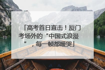高考首日直击！厦门考场外的“中国式浪漫”，每一帧都暖哭