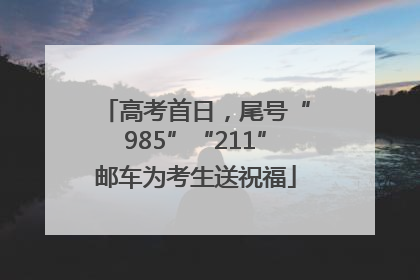 高考首日，尾号“985”“211”邮车为考生送祝福