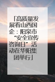 高质量发展看山西国企：阳泉市“安全宣传咨询日”活动在华阳集团举行