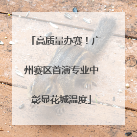 高质量办赛！广州赛区首演专业中彰显花城温度