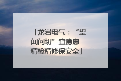 龙岩电气：“望闻问切”查隐患 精检精修保安全
