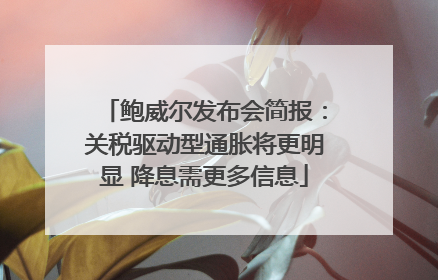 鲍威尔发布会简报：关税驱动型通胀将更明显 降息需更多信息