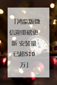 鸿蒙版微信迎重磅更新 安装量已超510万