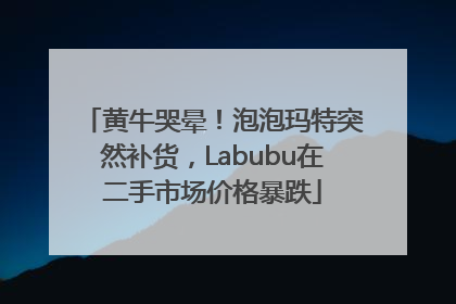 黄牛哭晕！泡泡玛特突然补货，Labubu在二手市场价格暴跌