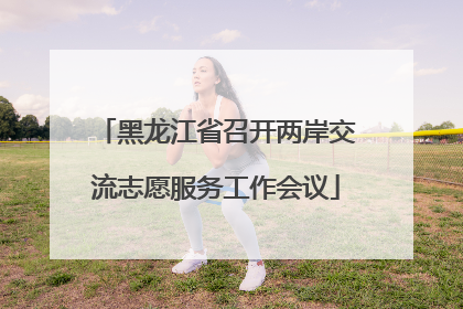 黑龙江省召开两岸交流志愿服务工作会议